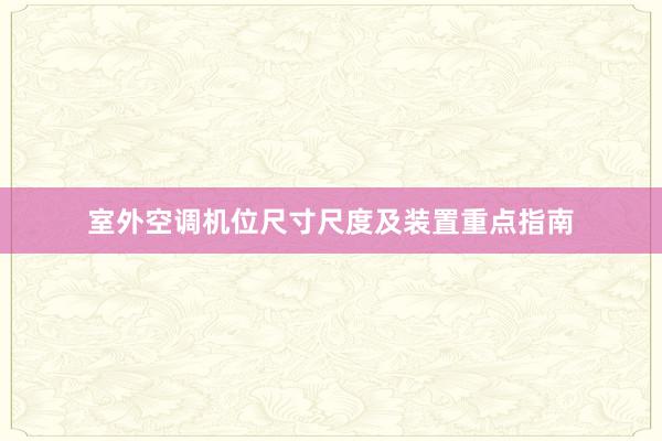 室外空调机位尺寸尺度及装置重点指南