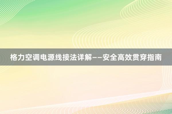 格力空调电源线接法详解——安全高效贯穿指南